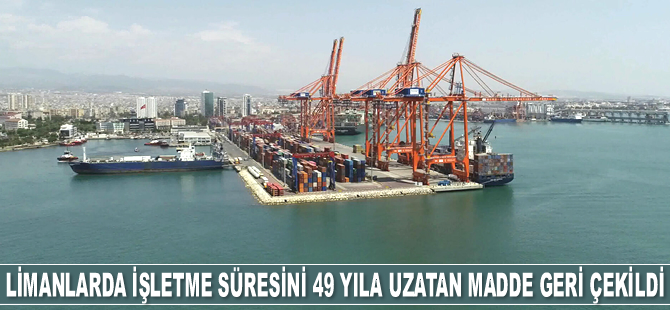 Limanlarda işletme süresini 49 yıla uzatan madde, yasa teklifinden geri çekildi