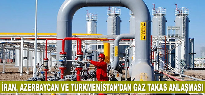İran, Azerbaycan ve Türkmenistan, gaz takas anlaşması imzaladı