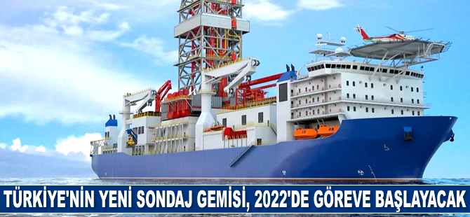 Türkiye’nin yeni sondaj gemisi, 2022’de göreve başlayacak
