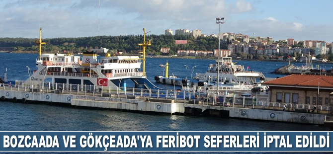 Bozcaada ve Gökçeada'ya feribot seferleri iptal edildi