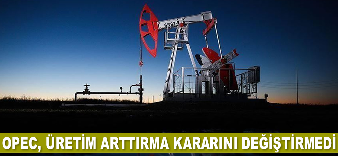 OPEC, üretim arttırma kararını değiştirmedi