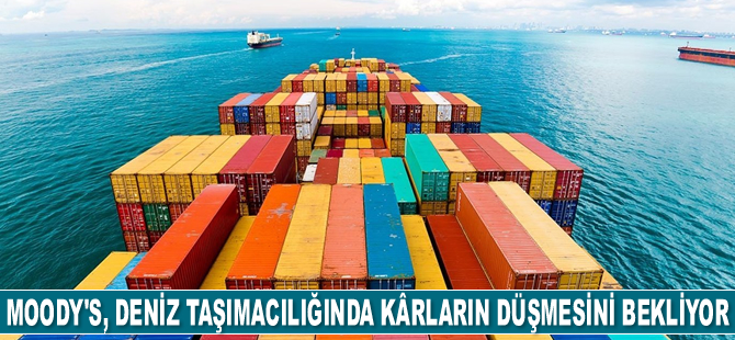 Moody's, deniz taşımacılığında kârların düşmesini bekliyor