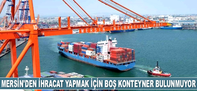 İlhan Ege: Mersin Limanı’nda ihracat yapmak için boş konteyner bulunmuyor