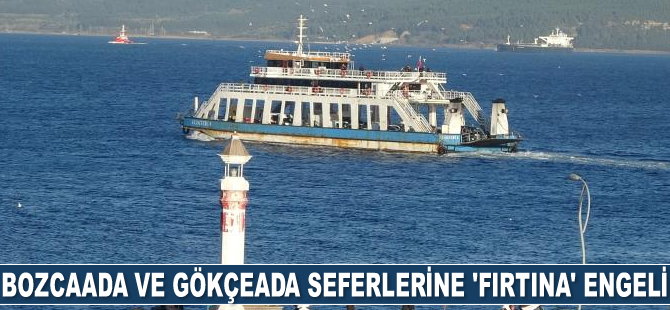 Bozcaada ve Gökçeada’da feribot seferleri iptal edildi