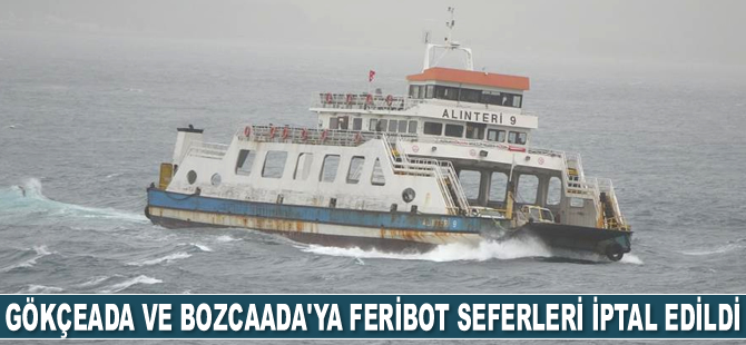 Gökçeada ve Bozcaada’ya feribot seferleri iptal edildi