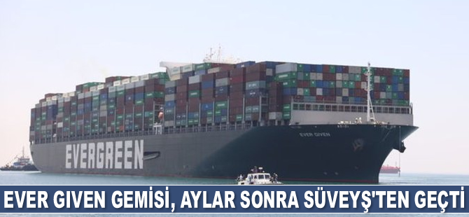 Ever Given gemisi, aylar sonra Süveyş Kanalı’ndan geçti