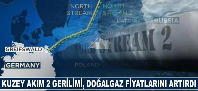 Kuzey Akım 2 gerilimi, doğalgaz fiyatlarını artırdı