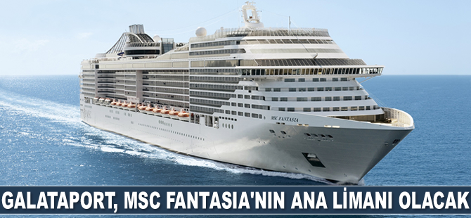 Galataport, MSC Fantasia’nın ana limanı olacak