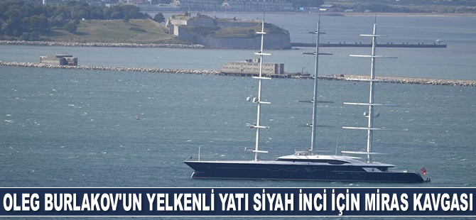 Oleg Burlakov’un yelkenli yatı Siyah İnci için miras kavgası başladı
