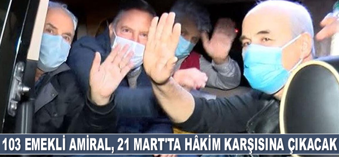 Bildiri yayımlayan 103 emekli amiral, 21 Mart'ta hâkim karşısına çıkacak