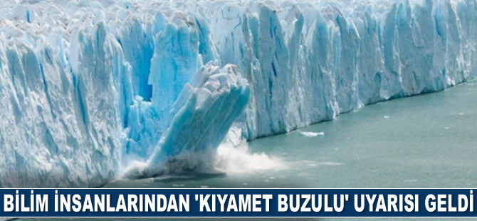 Bilim insanlarından ‘Kıyamet Buzulu’ uyarısı geldi