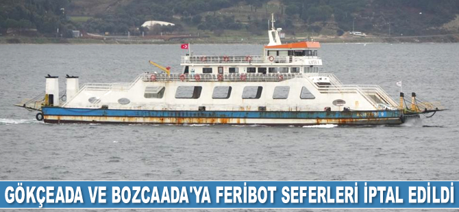 Gökçeada ve Bozcaada’ya feribot seferleri iptal edildi
