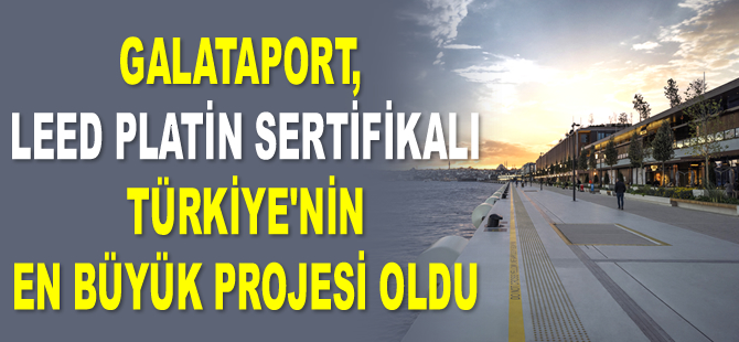Galataport İstanbul, Avrupa’nın LEED Platin Sertifikalı en büyük ikinci projesi oldu