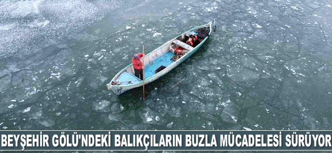 Beyşehir Gölü'ndeki balıkçıların buzla mücadelesi sürüyor