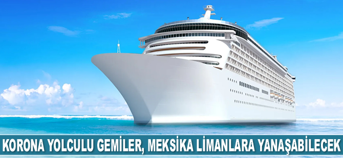 Meksika, koronavirüs yolcusu bulunan gemilerin limanlara yanaşmasına izin verecek