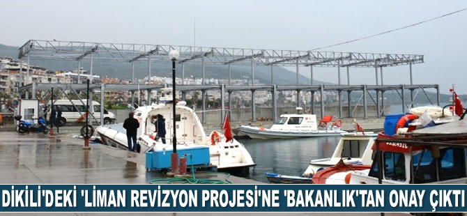 Dikili'deki 'Liman Revizyon Projesi'ne ‘Bakanlık’tan onay çıktı