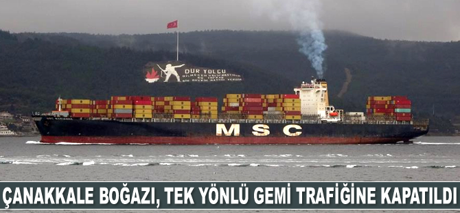 Çanakkale Boğazı, tek yönlü gemi trafiğine kapatıldı