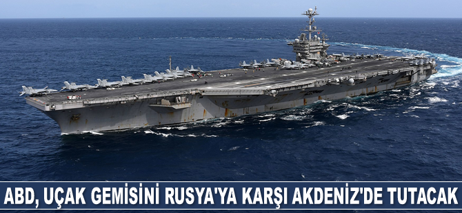 ABD, uçak gemisini Rusya’ya karşı Akdeniz’de tutacak