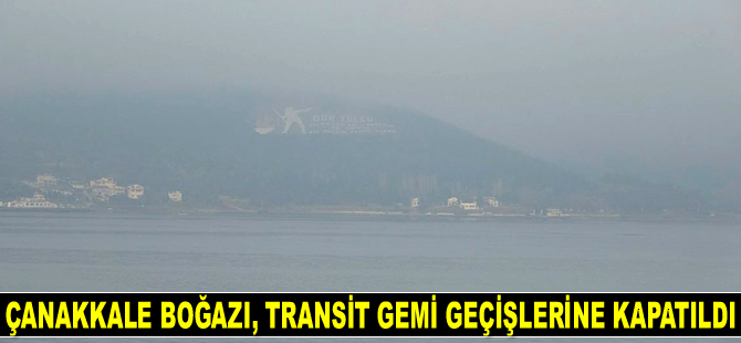 Çanakkale Boğazı, yoğun sis nedeniyle transit gemi geçişlerine kapatıldı