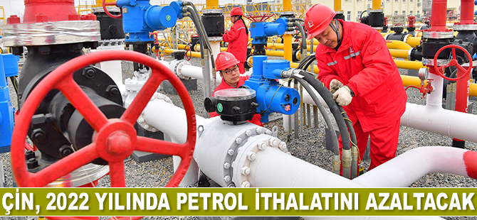 Çin, 2022’de petrol ithalatını azaltacak