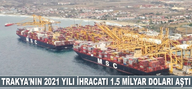 Trakya’nın 2021 yılı ihracatı 1.5 milyar doları aştı