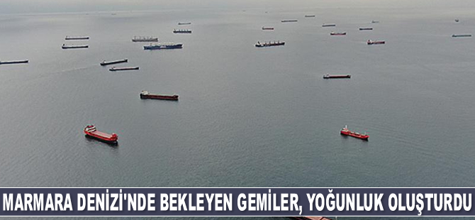 Marmara Denizi’nde bekleyen gemiler, yoğunluk oluşturdu