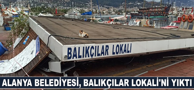 Alanya Belediyesi, Balıkçılar Lokali’ni yıktı