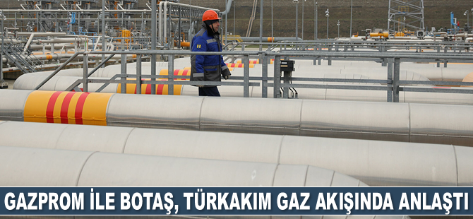Gazprom ile BOTAŞ, TürkAkım gaz akışında anlaştı