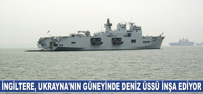 İngiltere, Ukrayna'nın güneyinde deniz üssü inşa ediyor