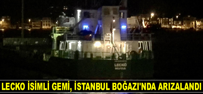 LECKO isimli gemi, İstanbul Boğazı’nda arızalandı