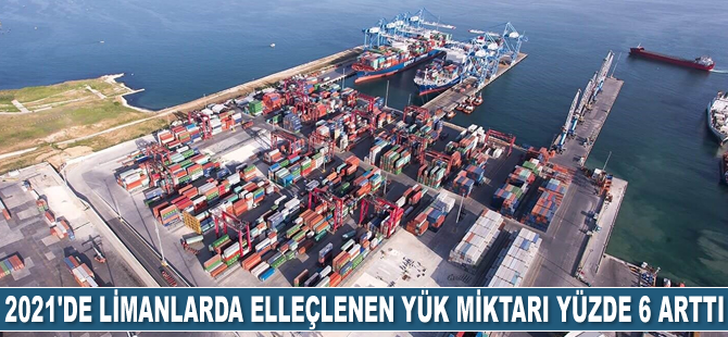 2021'de limanlarda elleçlenen yük miktarı yüzde 6 arttı