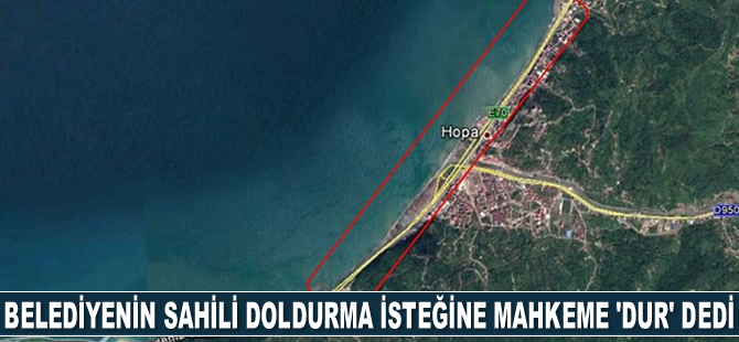 Hopa Belediyesi’nin sahili doldurma isteğine mahkeme ‘Dur’ dedi