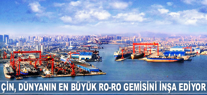 Çin, dünyanın en büyük Ro-Ro gemisini inşa ediyor