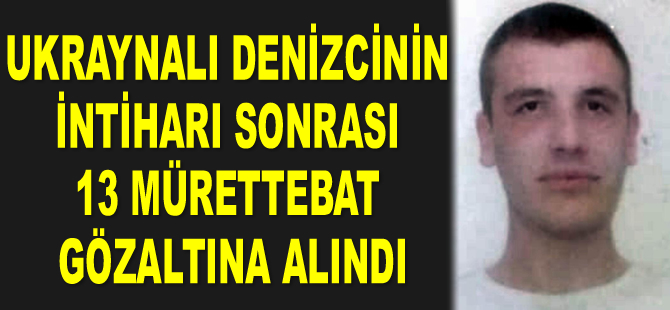 Ukraynalı denizcinin intiharı sonrası 13 mürettebat gözaltına alındı