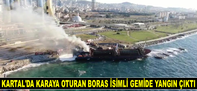 Kartal’da karaya oturan BORAS isimli gemide yangın çıktı