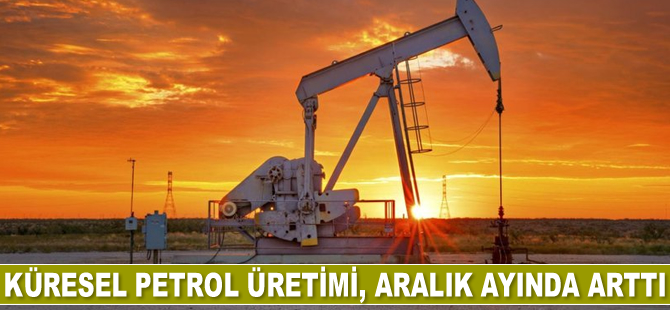 Küresel petrol üretimi, Aralık ayında arttı