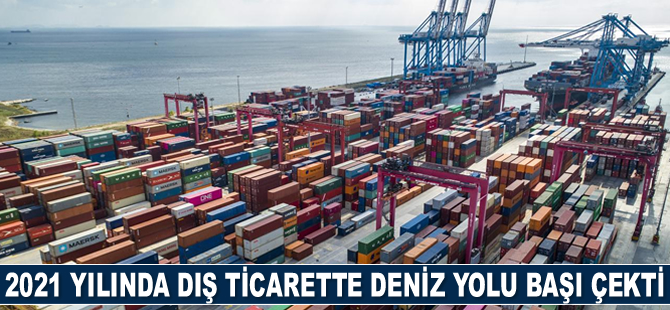 2021 yılında dış ticarette deniz yolu başı çekti