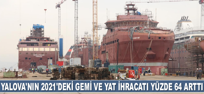 Yalova'nın 2021'deki gemi ve yat ihracatı yüzde 64 arttı