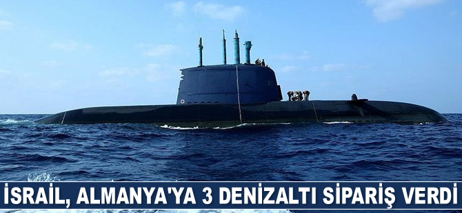 İsrail, Almanya’ya 3 adet denizaltı sipariş verdi