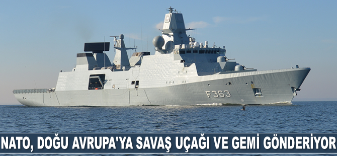 NATO, Doğu Avrupa’ya savaş uçağı ve gemi gönderiyor