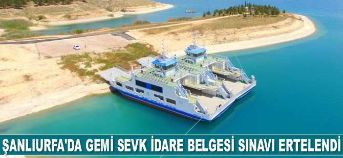 Şanlıurfa’da gemi sevk idare belgesi sınavı ertelendi