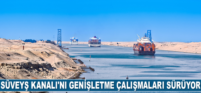 Süveyş Kanalı’nı genişletme çalışmaları sürüyor