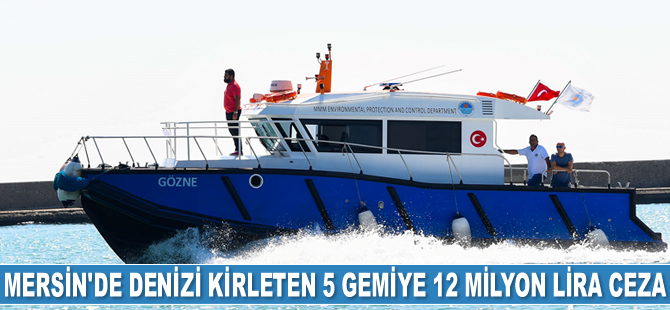 Mersin’de denizi kirleten 5 adet gemiye 12 milyon lira para cezası kesildi
