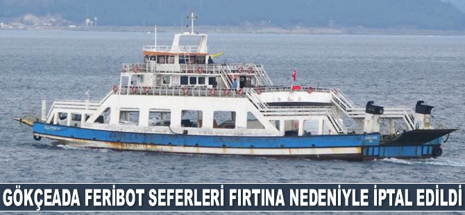 Gökçeada feribot seferleri fırtına nedeniyle iptal edildi