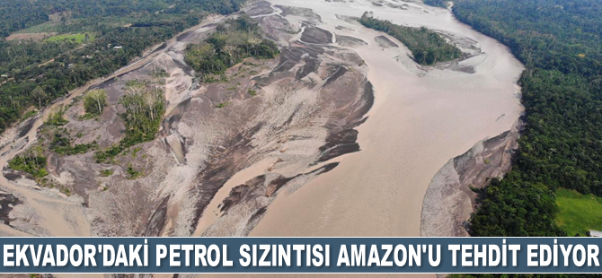 Ekvador'daki petrol sızıntısı Amazon Nehri'ni tehdit ediyor
