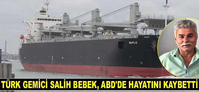 MAPLE gemisinin Türk mürettebatı Salih Bebek, ABD’de hayatını kaybetti