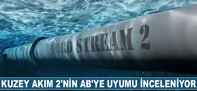 Kuzey Akım 2’nin AB’ye uyumu inceleniyor