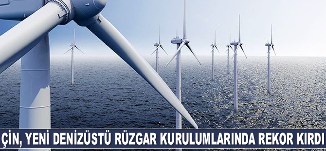 Çin, yeni denizüstü rüzgar kurulumlarında rekor kırdı