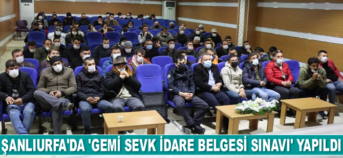 Şanlıurfa’da ‘Gemi Sevk, İdare Belgesi Eğitimi ve Sınavı’ yapıldı