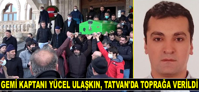 Rusya’da hayatını kaybeden gemi kaptanı Yücel Ulaşkın, Tatvan’da toprağa verildi